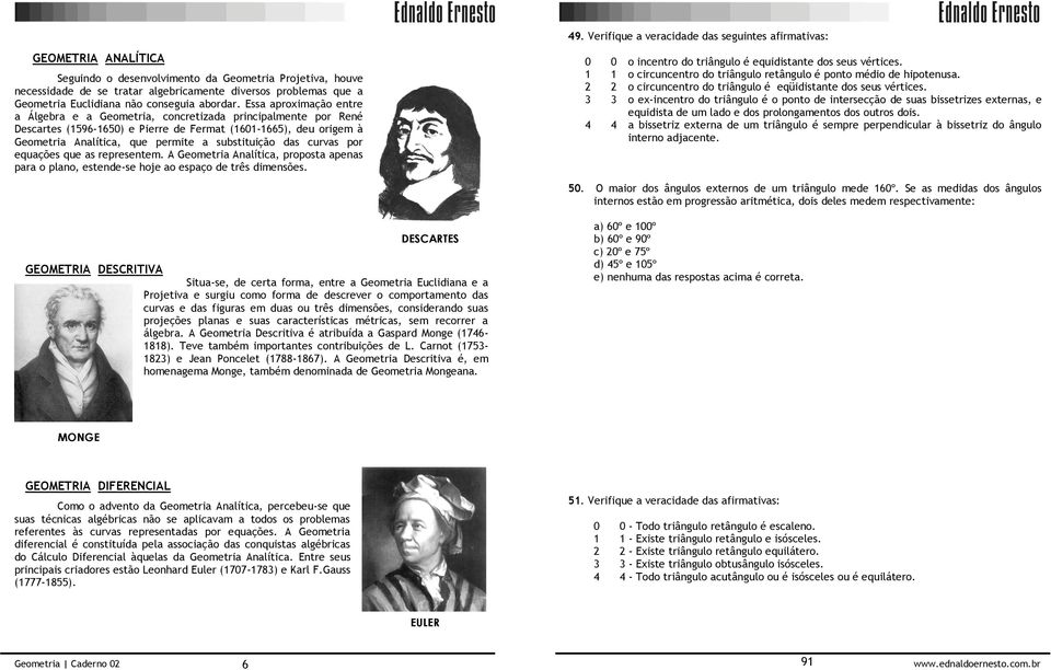 Essa aproximação entre a Álgebra e a Geometria, concretizada principalmente por René Descartes (1596-1650) e Pierre de Fermat (1601-1665), deu origem à Geometria Analítica, que permite a substituição