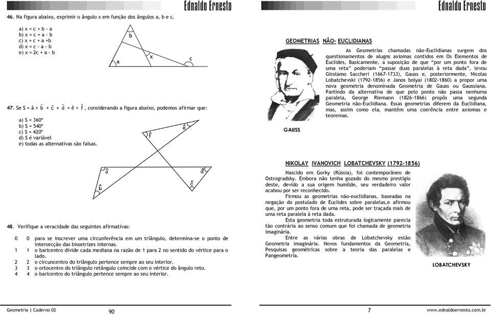 GEOMETRIAS NÃO- EUCLIDIANAS GAUSS As Geometrias chamadas não-euclidianas surgem dos questionamentos de alugns axiomas contidos em Os Elementos de Euclides, Basicamente, a suposição de que por um