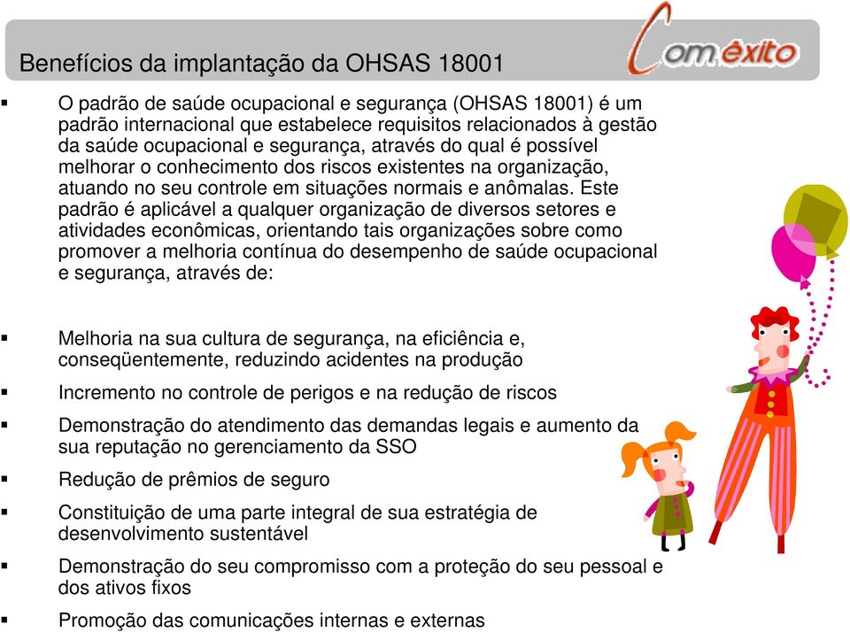 Este padrão é aplicável a qualquer organização de diversos setores e atividades econômicas, orientando tais organizações sobre como promover a melhoria contínua do desempenho de saúde ocupacional e