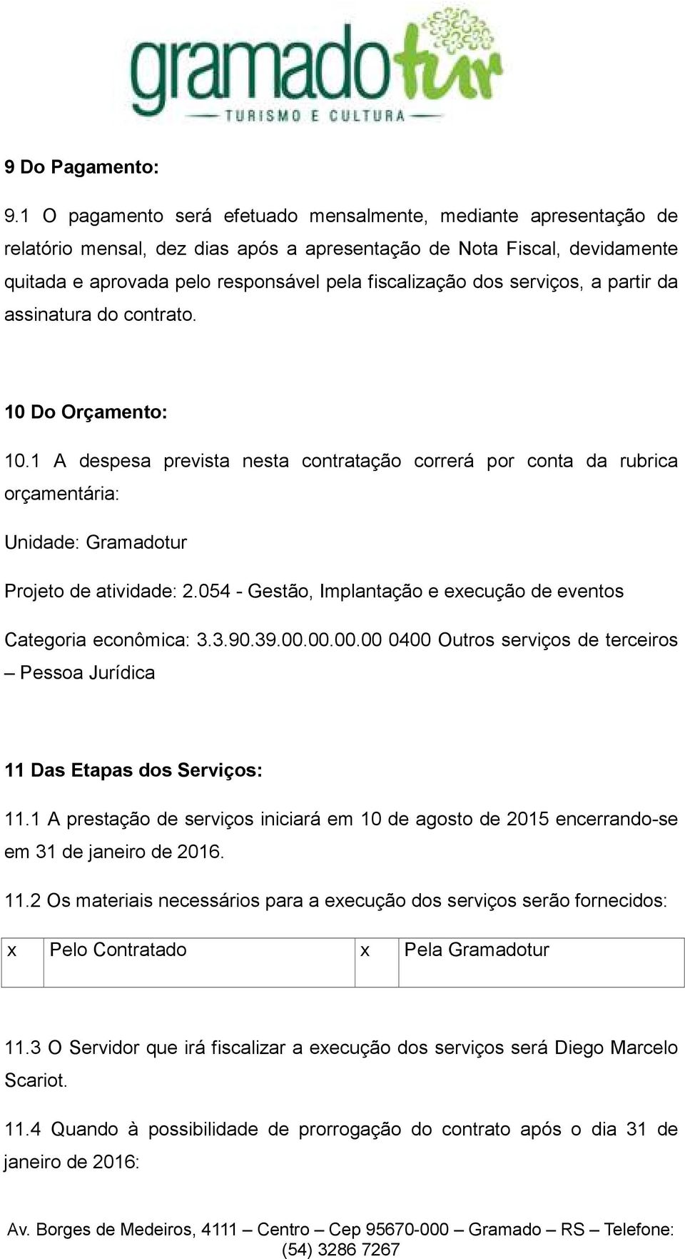 serviços, a partir da assinatura do contrato. 10 Do Orçamento: 10.1 A despesa prevista nesta contratação correrá por conta da rubrica orçamentária: Unidade: Gramadotur Projeto de atividade: 2.