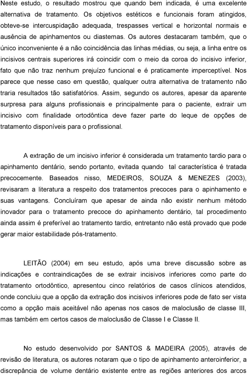 Os autores destacaram também, que o único inconveniente é a não coincidência das linhas médias, ou seja, a linha entre os incisivos centrais superiores irá coincidir com o meio da coroa do incisivo