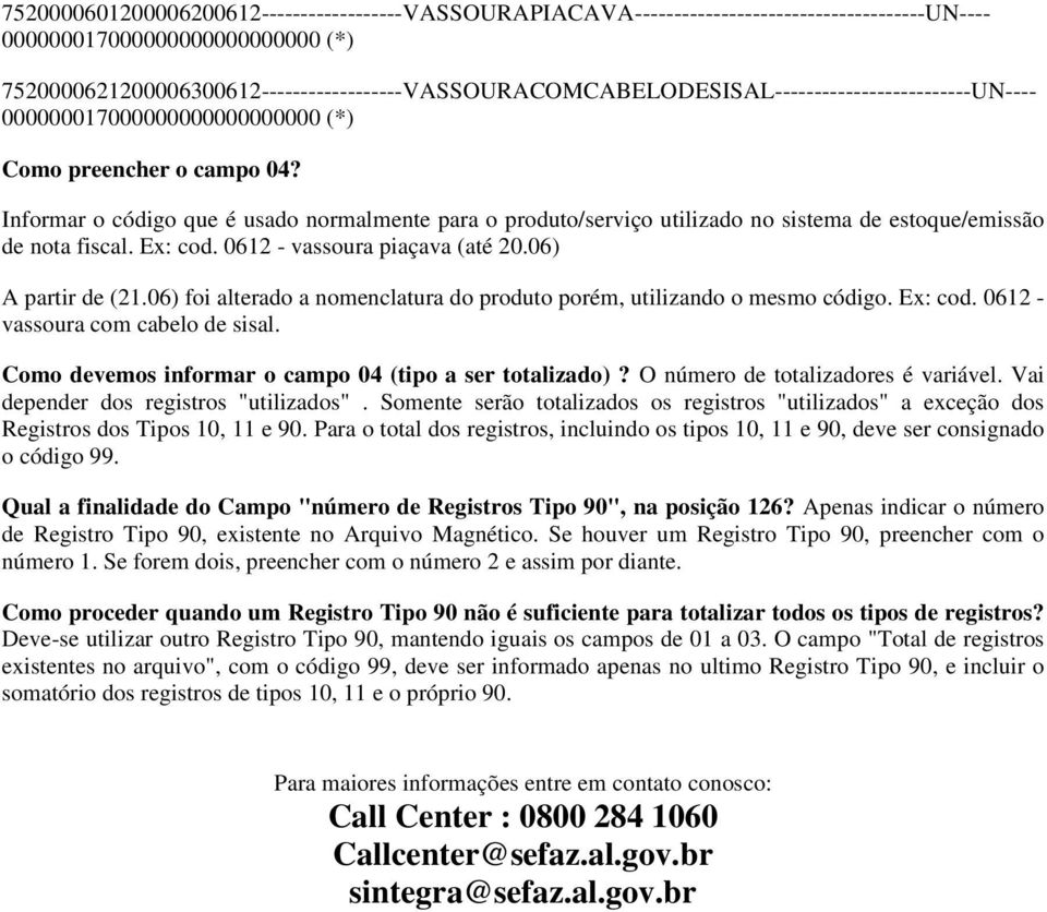 Informar o código que é usado normalmente para o produto/serviço utilizado no sistema de estoque/emissão de nota fiscal. Ex: cod. 0612 - vassoura piaçava (até 20.06) A partir de (21.