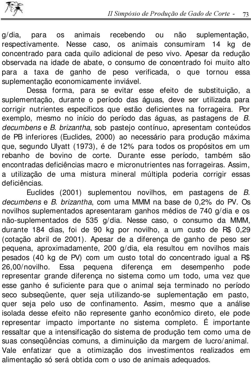 Apesar da redução observada na idade de abate, o consumo de concentrado foi muito alto para a taxa de ganho de peso verificada, o que tornou essa suplementação economicamente inviável.