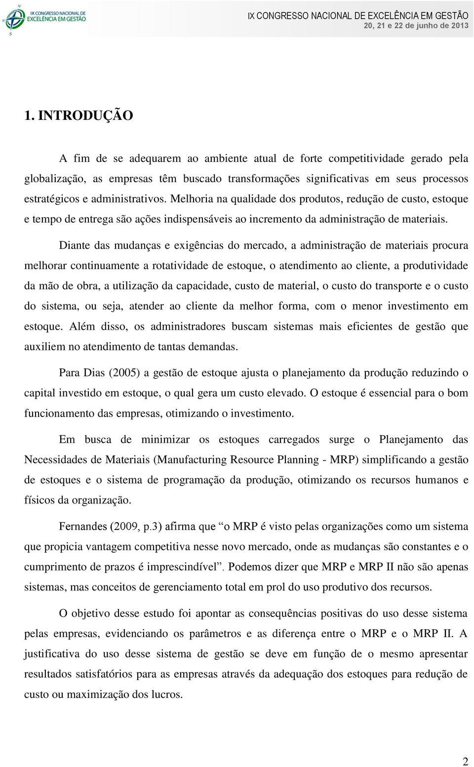 Diante das mudanças e exigências do mercado, a administração de materiais procura melhorar continuamente a rotatividade de estoque, o atendimento ao cliente, a produtividade da mão de obra, a