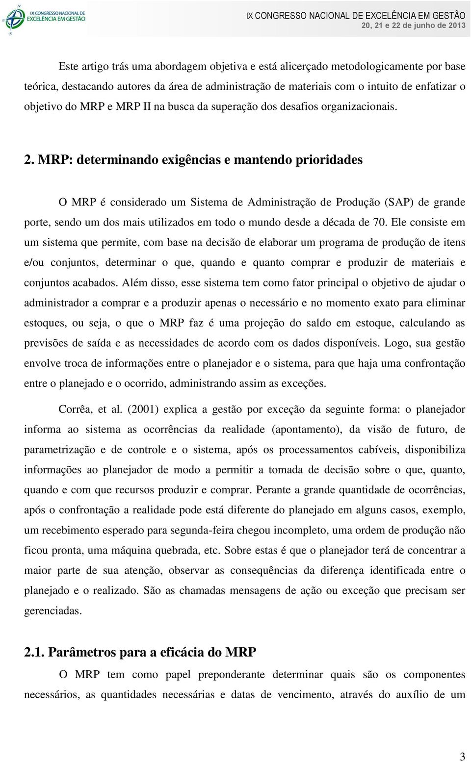 MRP: determinando exigências e mantendo prioridades O MRP é considerado um Sistema de Administração de Produção (SAP) de grande porte, sendo um dos mais utilizados em todo o mundo desde a década de