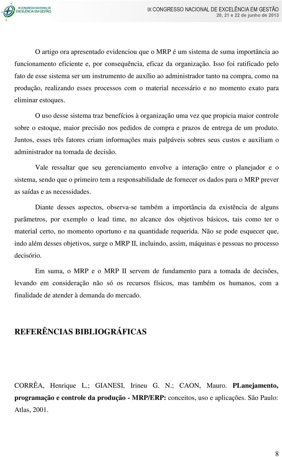 para eliminar estoques. O uso desse sistema traz benefícios à organização uma vez que propicia maior controle sobre o estoque, maior precisão nos pedidos de compra e prazos de entrega de um produto.