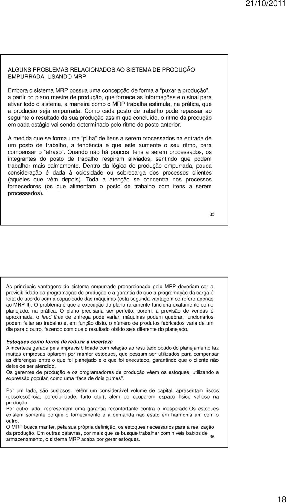 Como cada posto de trabalho pode repassar ao seguinte o resultado da sua produção assim que concluído, o ritmo da produção em cada estágio vai sendo determinado pelo ritmo do posto anterior.