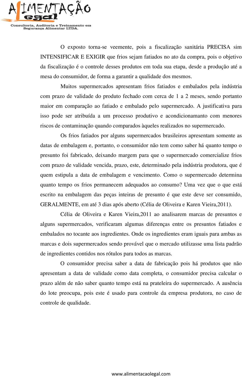 Muitos supermercados apresentam frios fatiados e embalados pela indústria com prazo de validade do produto fechado com cerca de 1 a 2 meses, sendo portanto maior em comparação ao fatiado e embalado