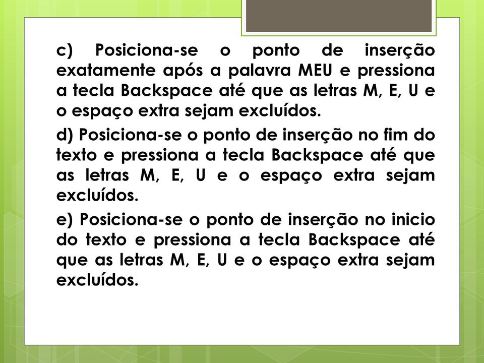 d) Posiciona-se o ponto de inserção no fim do texto e pressiona a tecla Backspace até que as  e) Posiciona-se