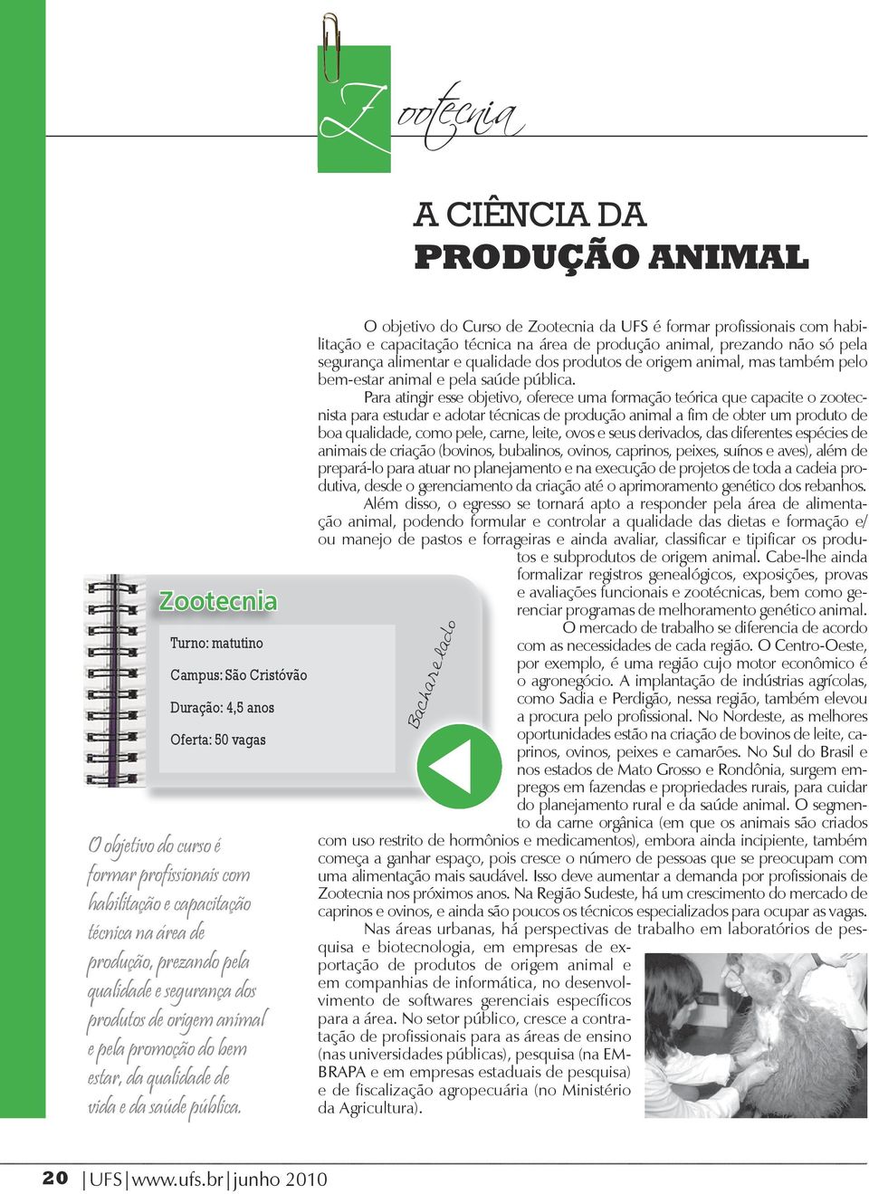 O objetivo do Curso de Zootecnia da UFS é formar profissionais com habilitação e capacitação técnica na área de produção animal, prezando não só pela segurança alimentar e qualidade dos produtos de