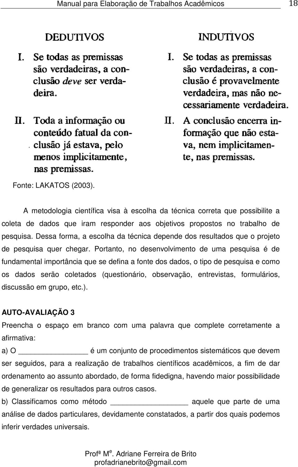 Portanto, no desenvolvimento de uma pesquisa é de fundamental importância que se defina a fonte dos dados, o tipo de pesquisa e como os dados serão coletados (questionário, observação, entrevistas,