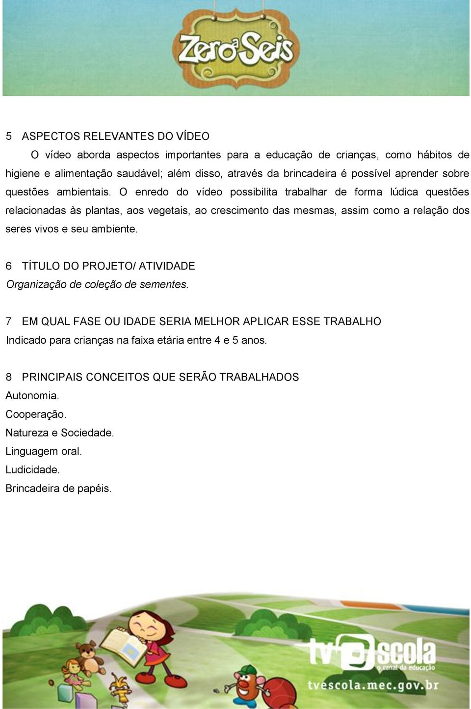 O enredo do vídeo possibilita trabalhar de forma lúdica questões relacionadas às plantas, aos vegetais, ao crescimento das mesmas, assim como a relação dos seres vivos e seu ambiente.