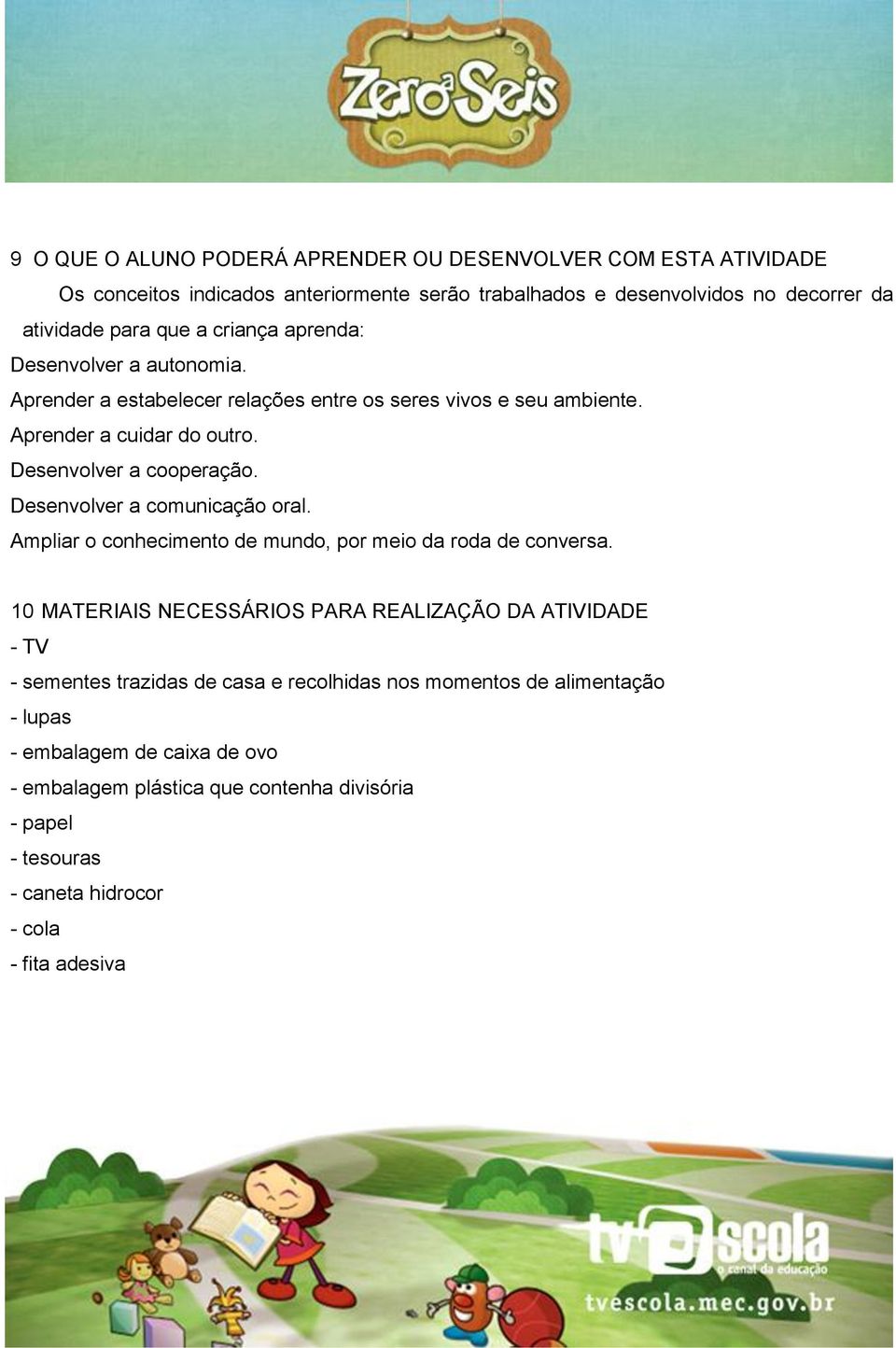 Desenvolver a comunicação oral. Ampliar o conhecimento de mundo, por meio da roda de conversa.