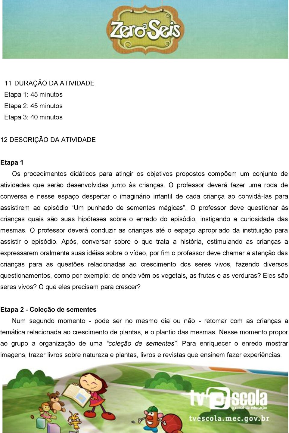 O professor deverá fazer uma roda de conversa e nesse espaço despertar o imaginário infantil de cada criança ao convidá-las para assistirem ao episódio Um punhado de sementes mágicas.