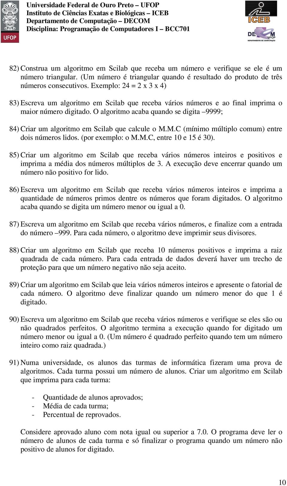 O algoritmo acaba quando se digita 9999; 84) Criar um algoritmo em Scilab que calcule o M.M.C (mínimo múltiplo comum) entre dois números lidos. (por exemplo: o M.M.C, entre 10 e 15 é 30).