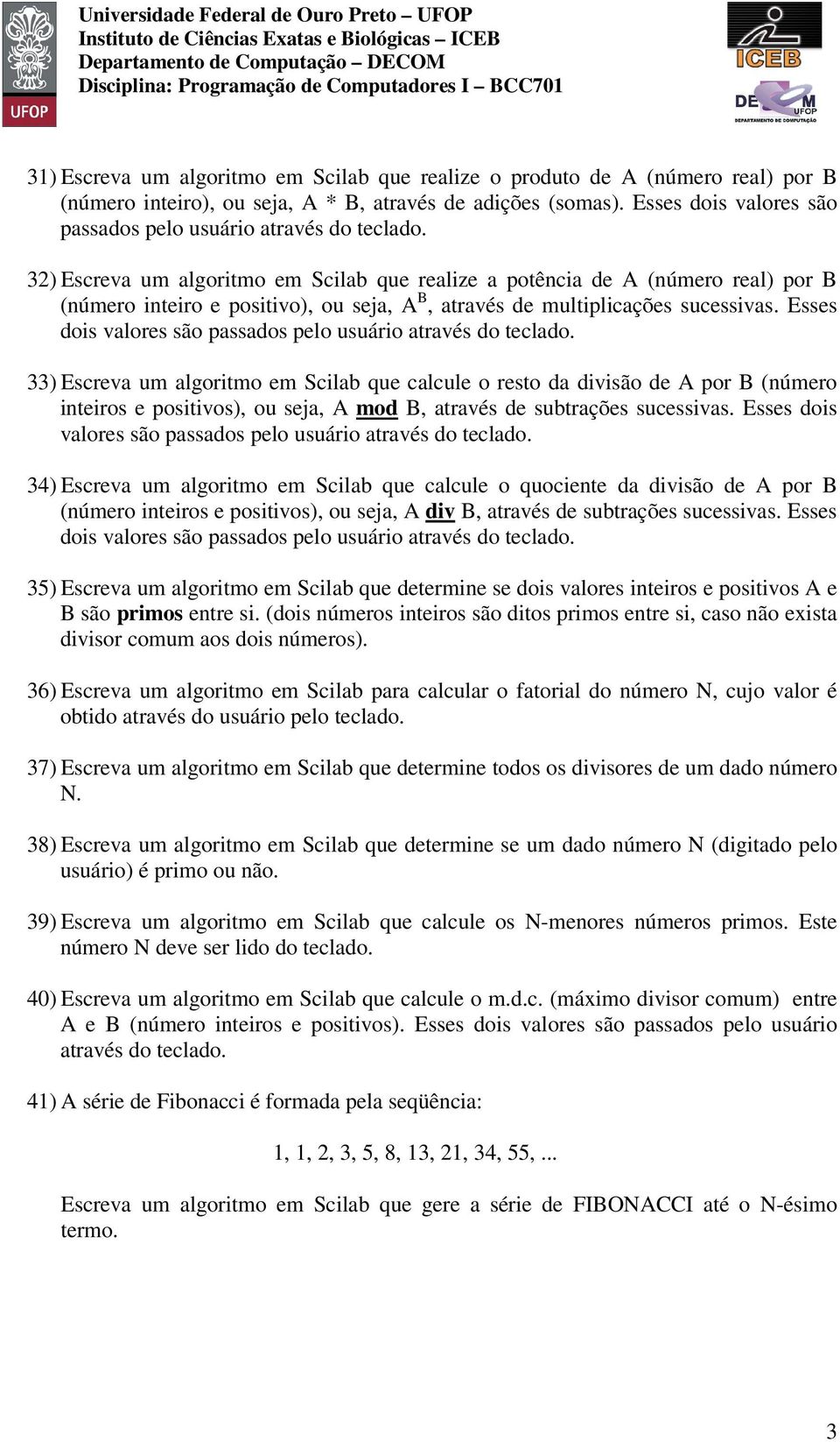 32) Escreva um algoritmo em Scilab que realize a potência de A (número real) por B (número inteiro e positivo), ou seja, A B, através de multiplicações sucessivas.