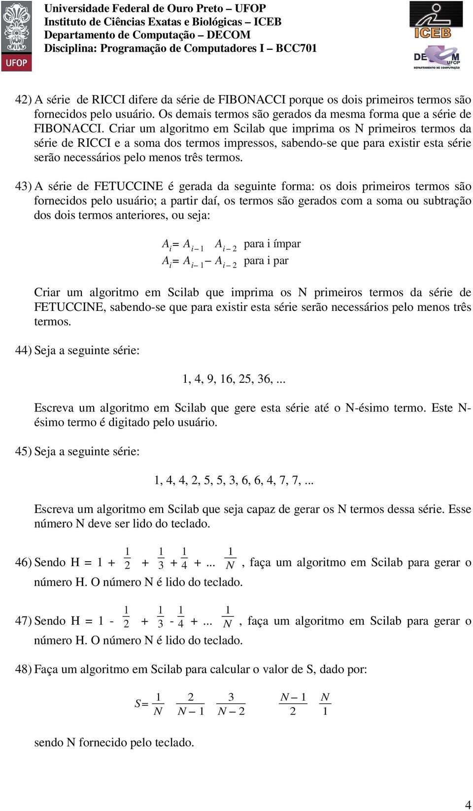 43) A série de FETUCCINE é gerada da seguinte forma: os dois primeiros termos são fornecidos pelo usuário; a partir daí, os termos são gerados com a soma ou subtração dos dois termos anteriores, ou