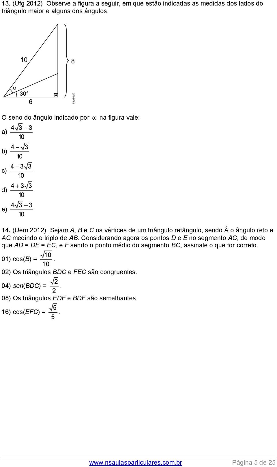 (Uem 01) Sejam A, B e C os vértices de um triângulo retângulo, sendo Â o ângulo reto e AC medindo o triplo de AB.