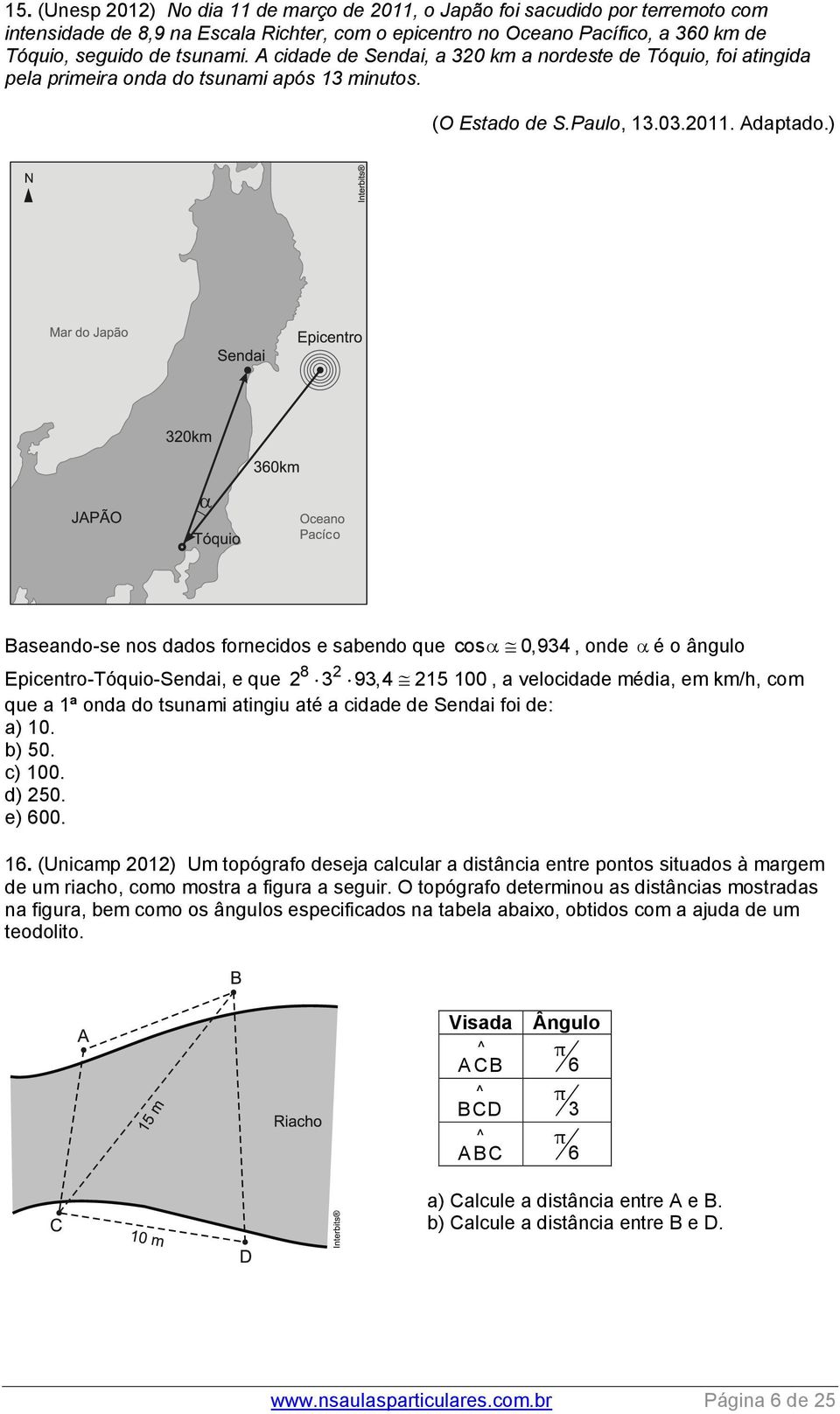 ) Baseando-se nos dados fornecidos e sabendo que cos 0,94, onde é o ângulo 8 Epicentro-Tóquio-Sendai, e que 9,4 15 100, a velocidade média, em km/h, com que a 1ª onda do tsunami atingiu até a cidade