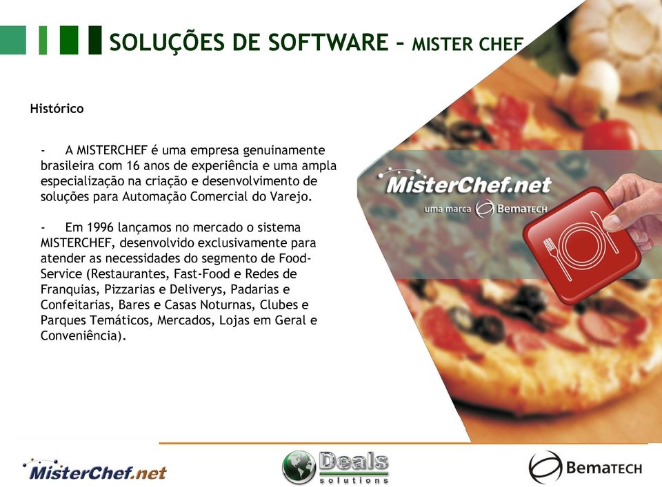 - Em 1996 lançamos no mercado o sistema MISTERCHEF, desenvolvido exclusivamente para atender as necessidades do segmento de Food-