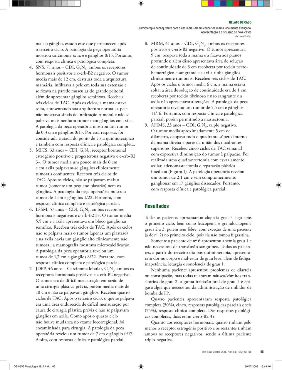 O tumor media mais de 12 cm, destruía toda a arquitetura mamária, infiltrava a pele em toda sua extensão e se fixava na parede muscular do grande peitoral, além de apresentar gânglios semifixos.