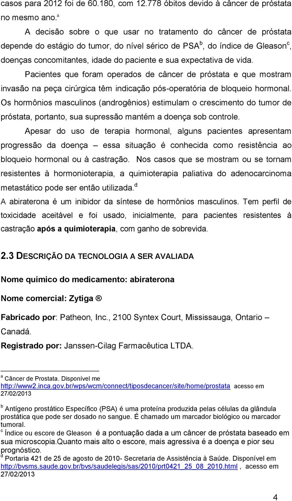 expectativa de vida. Pacientes que foram operados de câncer de próstata e que mostram invasão na peça cirúrgica têm indicação pós-operatória de bloqueio hormonal.