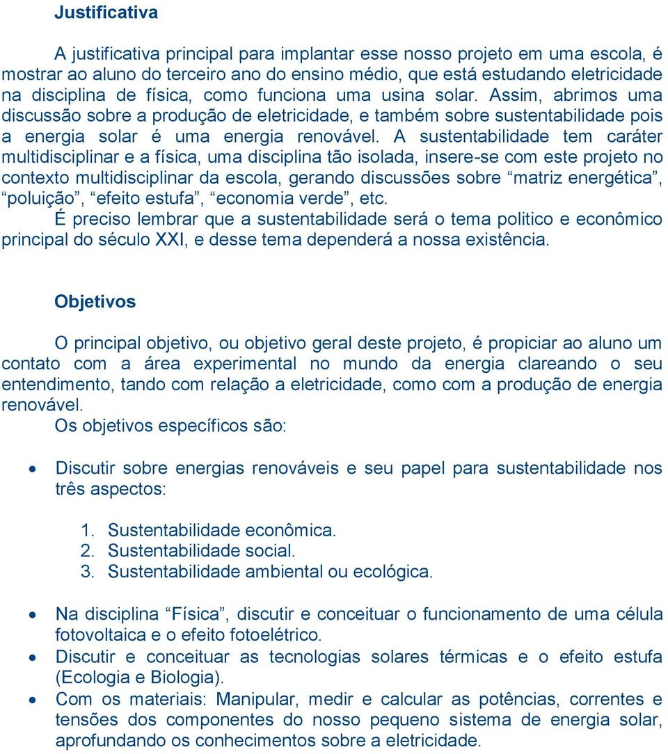 A sustentabilidade tem caráter multidisciplinar e a física, uma disciplina tão isolada, insere-se com este projeto no contexto multidisciplinar da escola, gerando discussões sobre matriz energética,