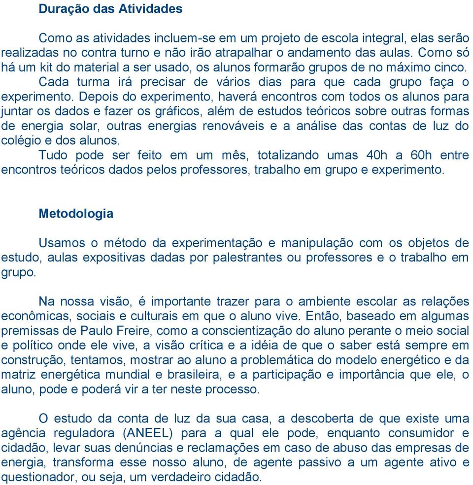 Depois do experimento, haverá encontros com todos os alunos para juntar os dados e fazer os gráficos, além de estudos teóricos sobre outras formas de energia solar, outras energias renováveis e a