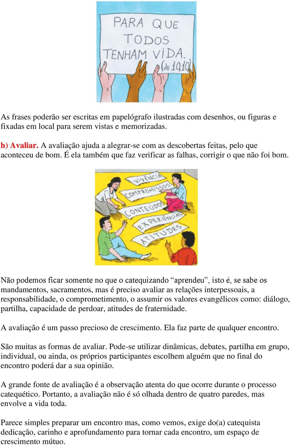 Não podemos ficar somente no que o catequizando aprendeu, isto é, se sabe os mandamentos, sacramentos, mas é preciso avaliar as relações interpessoais, a responsabilidade, o comprometimento, o