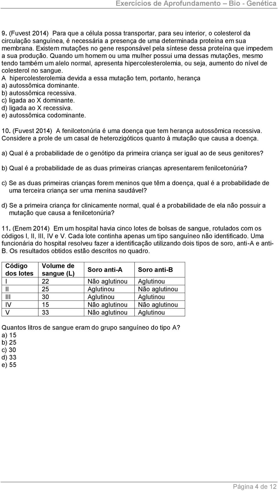 Quando um homem ou uma mulher possui uma dessas mutações, mesmo tendo também um alelo normal, apresenta hipercolesterolemia, ou seja, aumento do nível de colesterol no sangue.