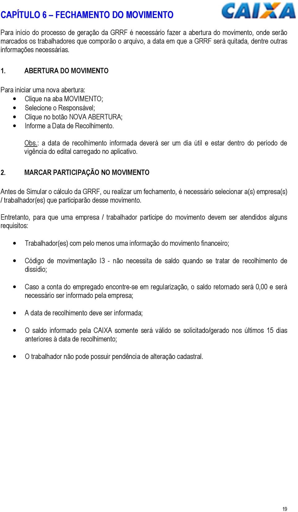 ABERTURA DO MOVIMENTO Para iniciar uma nova abertura: Clique na aba MOVIMENTO; Selecione o Responsável; Clique no botão NOVA ABERTURA; Informe a Data de Recolhimento. Obs.