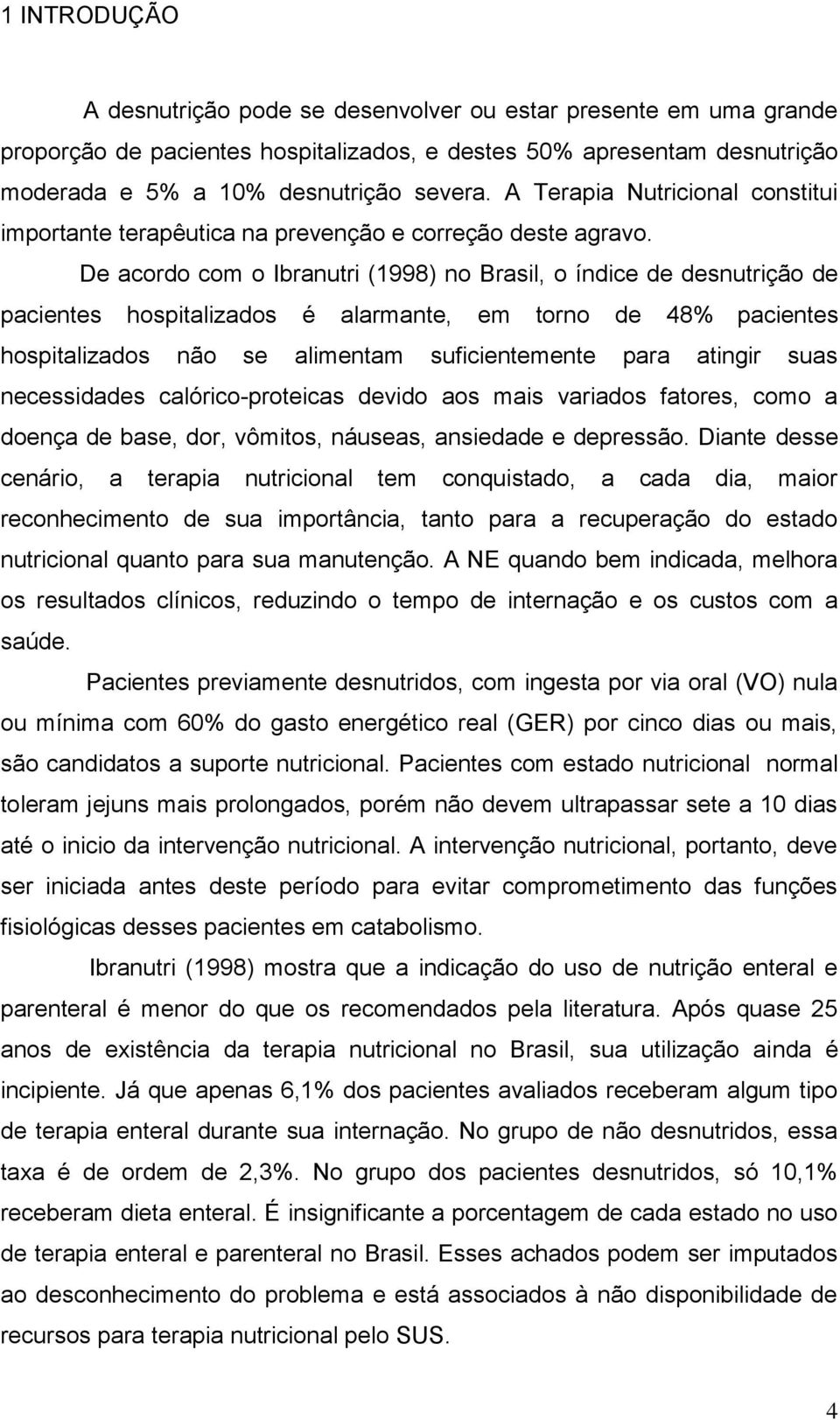 De acordo com o Ibranutri (1998) no Brasil, o índice de desnutrição de pacientes hospitalizados é alarmante, em torno de 48% pacientes hospitalizados não se alimentam suficientemente para atingir