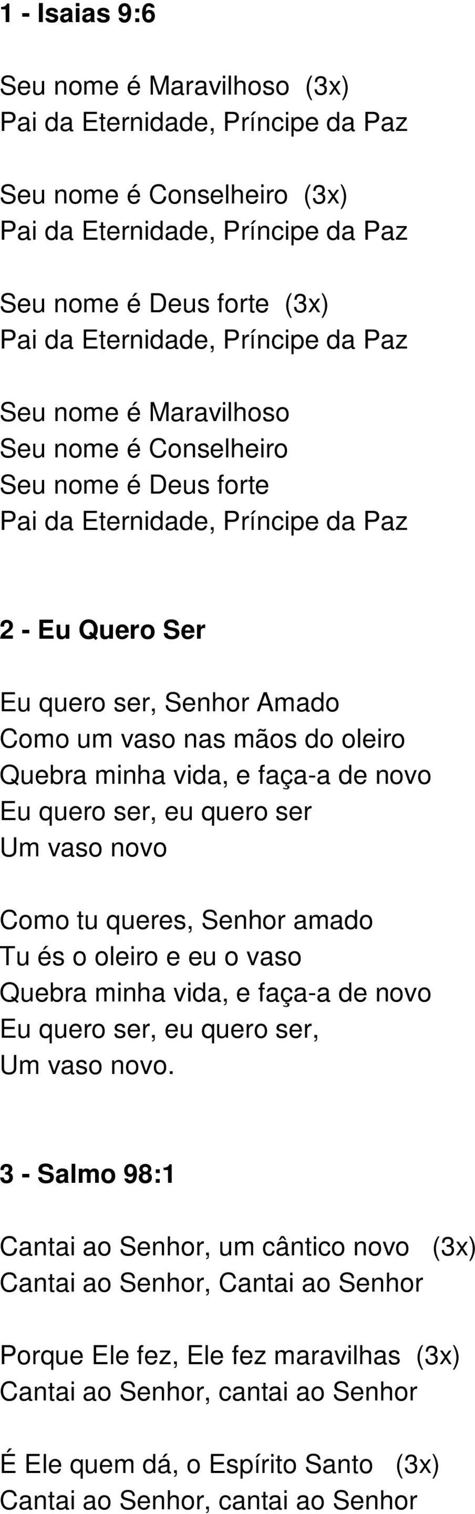 vida, e faça-a de novo Eu quero ser, eu quero ser Um vaso novo Como tu queres, Senhor amado Tu és o oleiro e eu o vaso Quebra minha vida, e faça-a de novo Eu quero ser, eu quero ser, Um vaso novo.