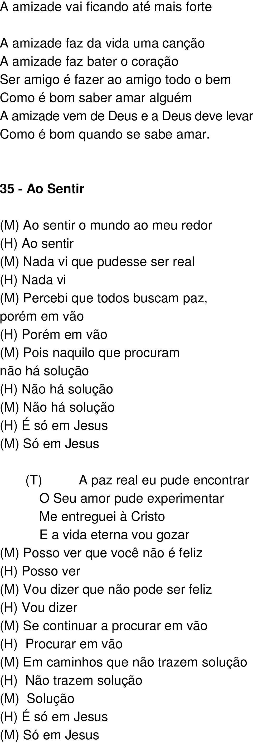 35 - Ao Sentir (M) Ao sentir o mundo ao meu redor (H) Ao sentir (M) Nada vi que pudesse ser real (H) Nada vi (M) Percebi que todos buscam paz, porém em vão (H) Porém em vão (M) Pois naquilo que