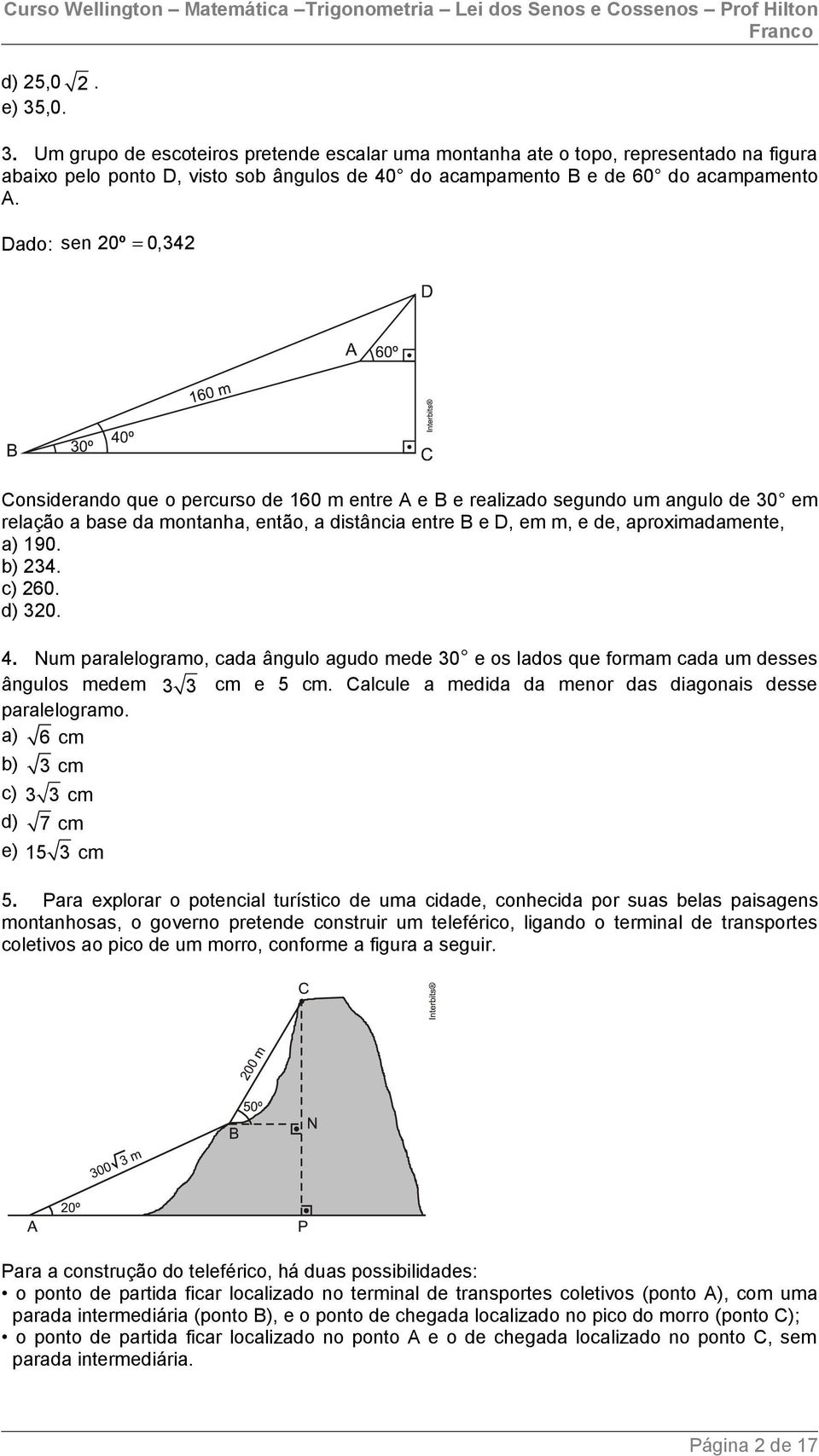 190. b) 4. c) 60. d) 0. 4. Num paralelogramo, cada ângulo agudo mede 0 e os lados que formam cada um desses ângulos medem cm e 5 cm. Calcule a medida da menor das diagonais desse paralelogramo.