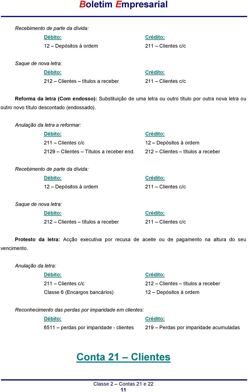 212 Clientes títulos a receber Recebimento de parte da dívida: 12 Depósitos à ordem 211 Clientes c/c Saque de nova letra: 212 Clientes títulos a receber 211 Clientes c/c vencimento.