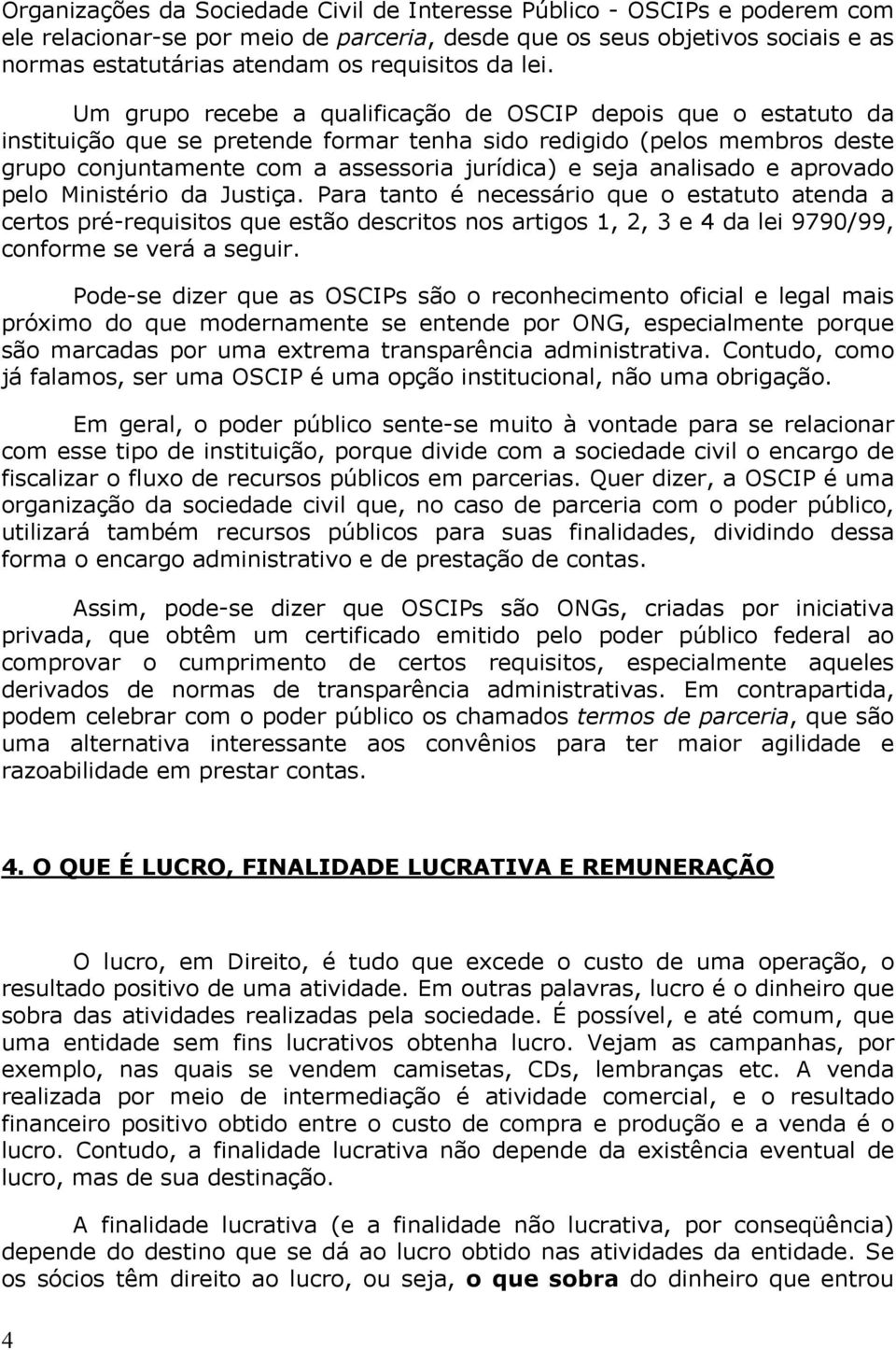 Um grupo recebe a qualificação de OSCIP depois que o estatuto da instituição que se pretende formar tenha sido redigido (pelos membros deste grupo conjuntamente com a assessoria jurídica) e seja