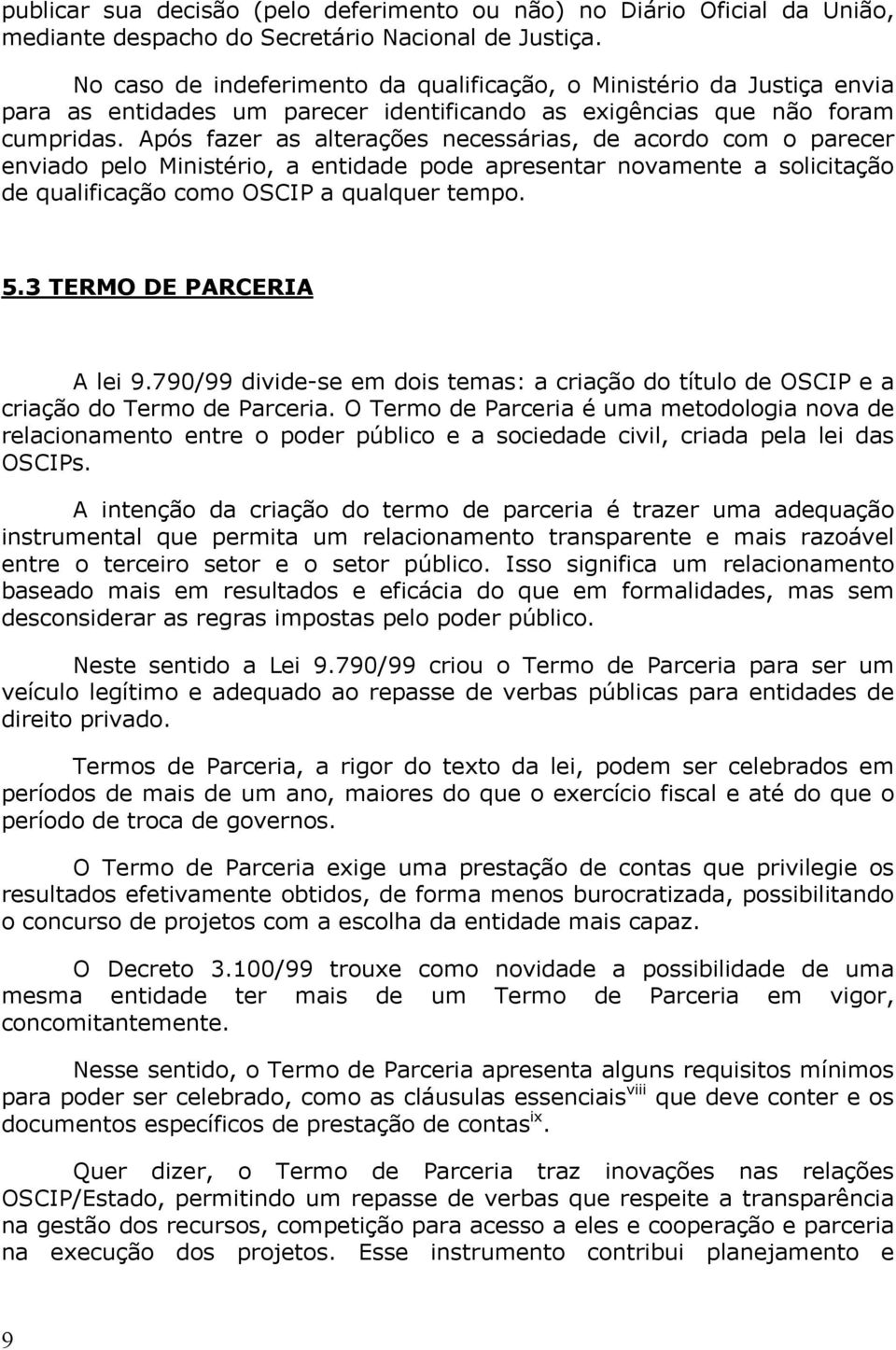 Após fazer as alterações necessárias, de acordo com o parecer enviado pelo Ministério, a entidade pode apresentar novamente a solicitação de qualificação como OSCIP a qualquer tempo. 5.