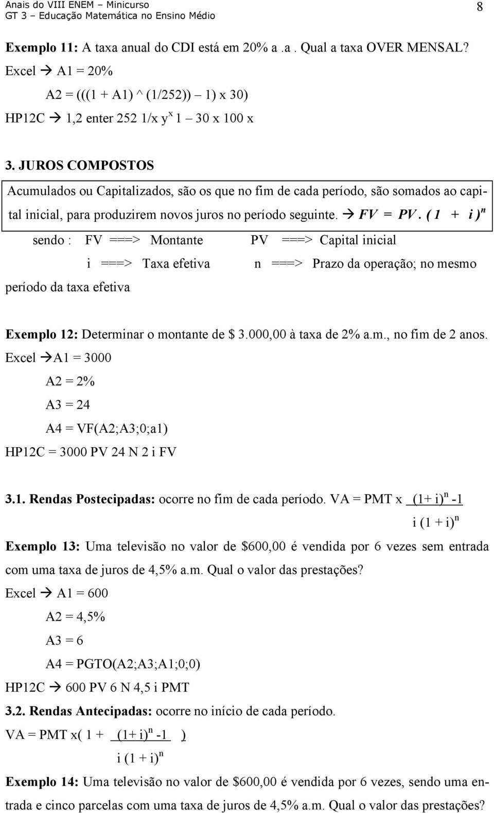 ( 1 + i ) n sendo : FV ===> Montante PV ===> Capital inicial i ===> Taxa efetiva n ===> Prazo da operação; no mesmo período da taxa efetiva Exemplo 12: Determinar o montante de $ 3.