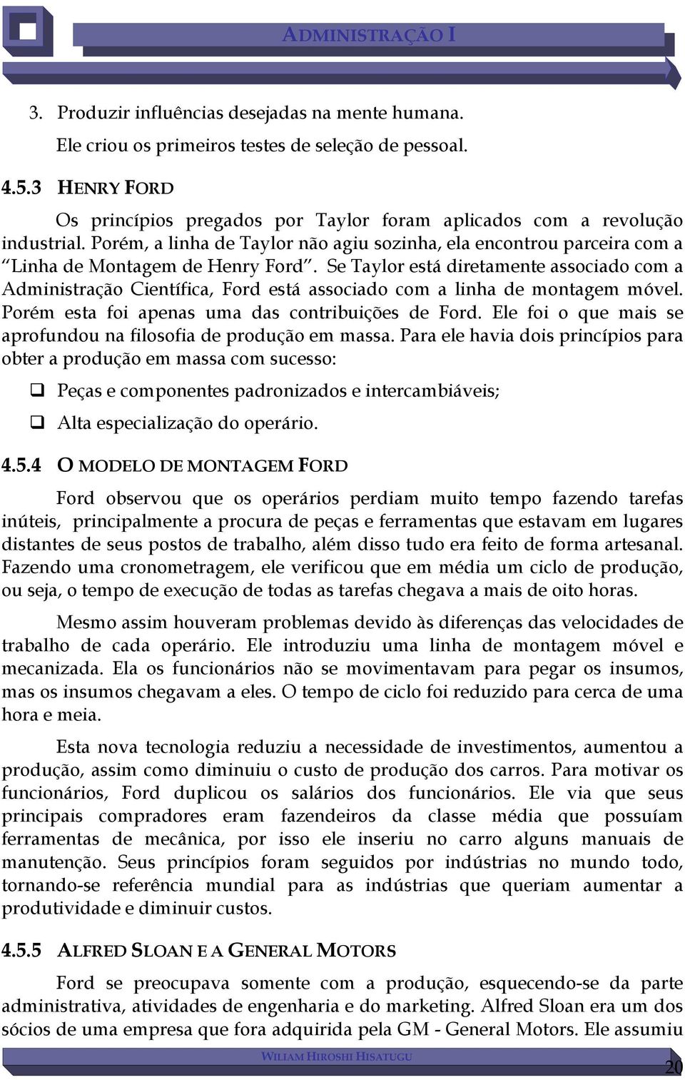 Se Taylor está diretamente associado com a Administração Científica, Ford está associado com a linha de montagem móvel. Porém esta foi apenas uma das contribuições de Ford.