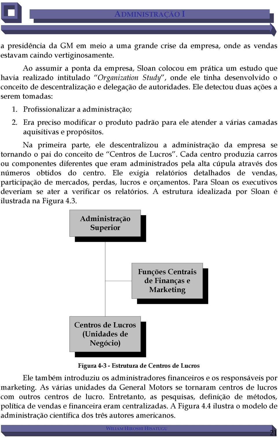 autoridades. Ele detectou duas ações a serem tomadas: 1. Profissionalizar a administração; 2. Era preciso modificar o produto padrão para ele atender a várias camadas aquisitivas e propósitos.