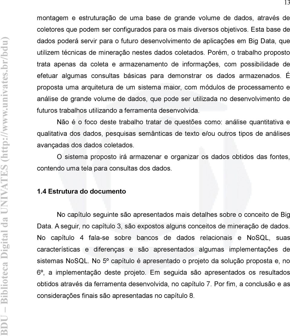 Porém, o trabalho proposto trata apenas da coleta e armazenamento de informações, com possibilidade de efetuar algumas consultas básicas para demonstrar os dados armazenados.