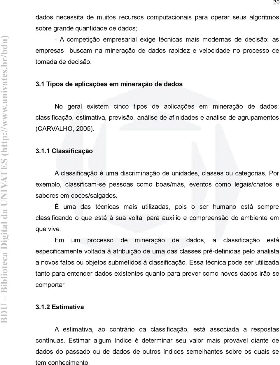 1 Tipos de aplicações em mineração de dados No geral existem cinco tipos de aplicações em mineração de dados: classificação, estimativa, previsão, análise de afinidades e análise de agrupamentos