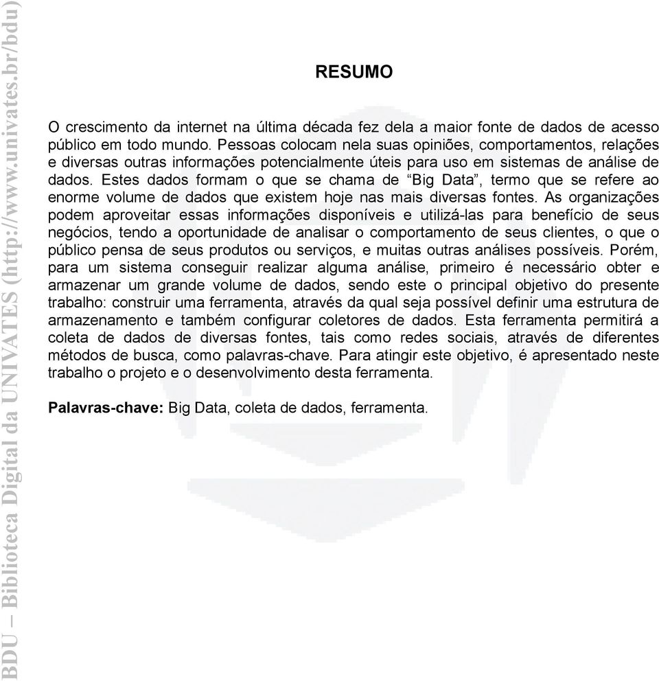 Estes dados formam o que se chama de Big Data, termo que se refere ao enorme volume de dados que existem hoje nas mais diversas fontes.