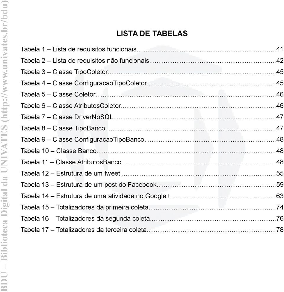 ..47 Tabela 9 Classe ConfiguracaoTipoBanco...48 Tabela 10 Classe Banco...48 Tabela 11 Classe AtributosBanco...48 Tabela 12 Estrutura de um tweet.