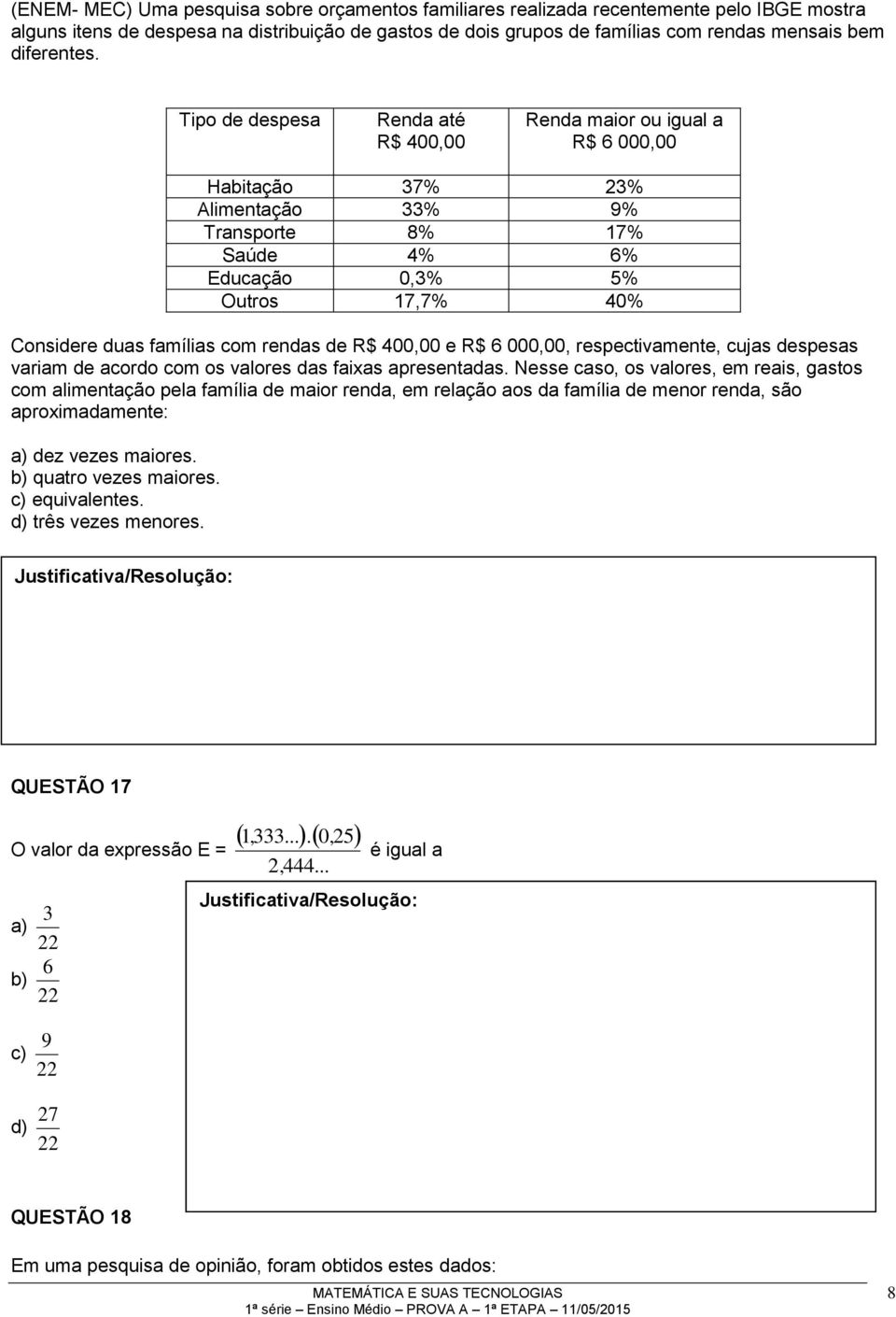 Tipo de despesa Renda até R$ 400,00 Renda maior ou igual a R$ 6 000,00 Habitação 37% 3% Alimentação 33% 9% Transporte 8% 17% Saúde 4% 6% Educação 0,3% 5% Outros 17,7% 40% Considere duas famílias com