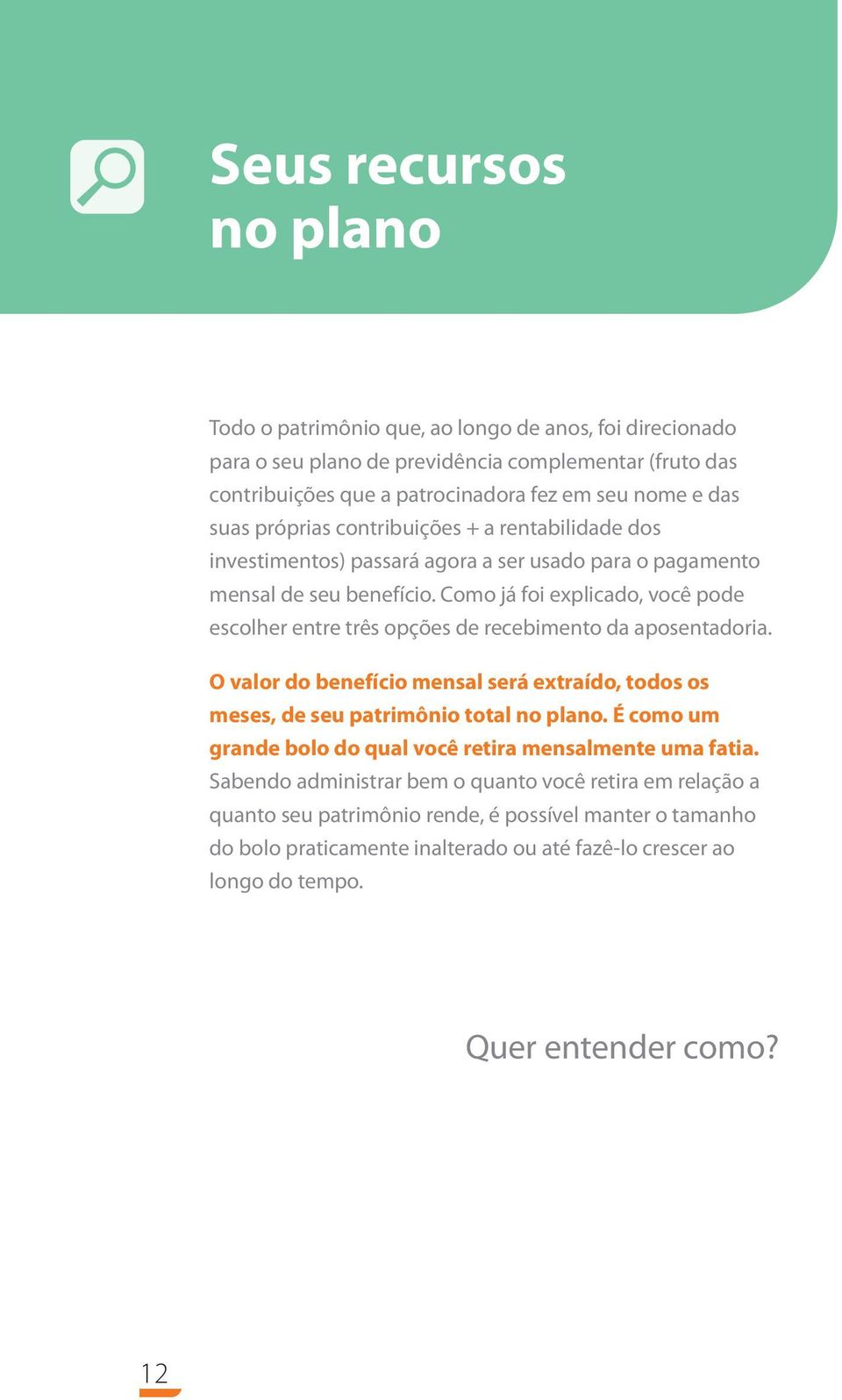 Como já foi explicado, você pode escolher entre três opções de recebimento da aposentadoria. O valor do benefício mensal será extraído, todos os meses, de seu patrimônio total no plano.