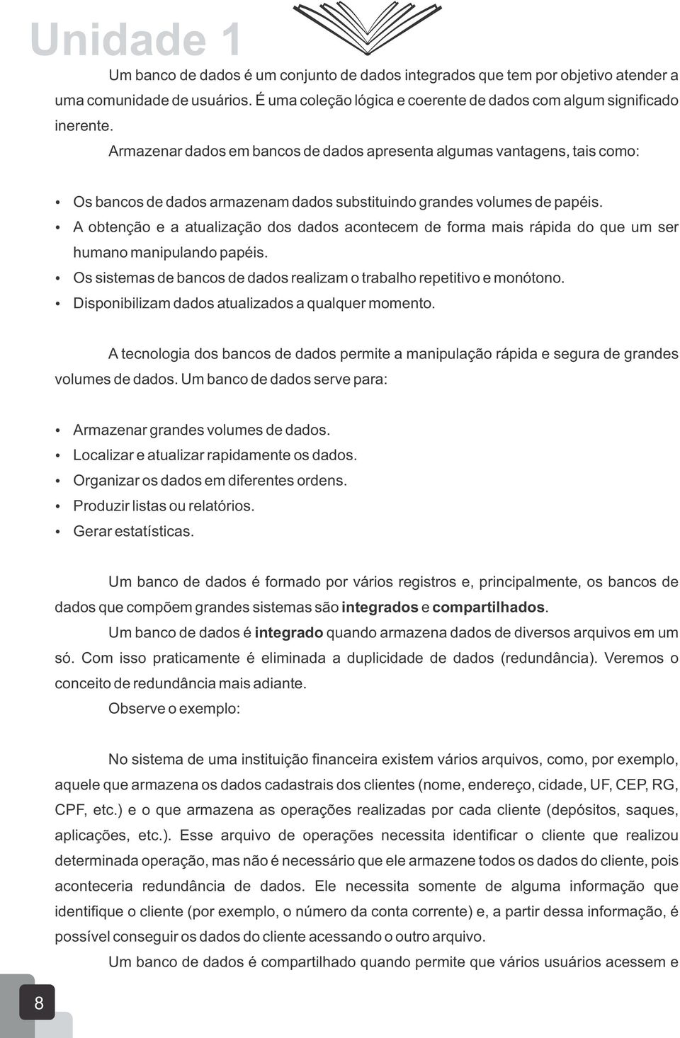 A obtenção e a atualização dos dados acontecem de forma mais rápida do que um ser humano manipulando papéis. Os sistemas de bancos de dados realizam o trabalho repetitivo e monótono.