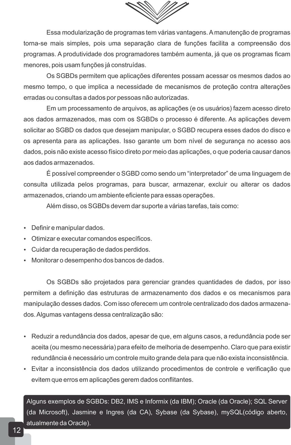 Os SGBDs permitem que aplicações diferentes possam acessar os mesmos dados ao mesmo tempo, o que implica a necessidade de mecanismos de proteção contra alterações erradas ou consultas a dados por