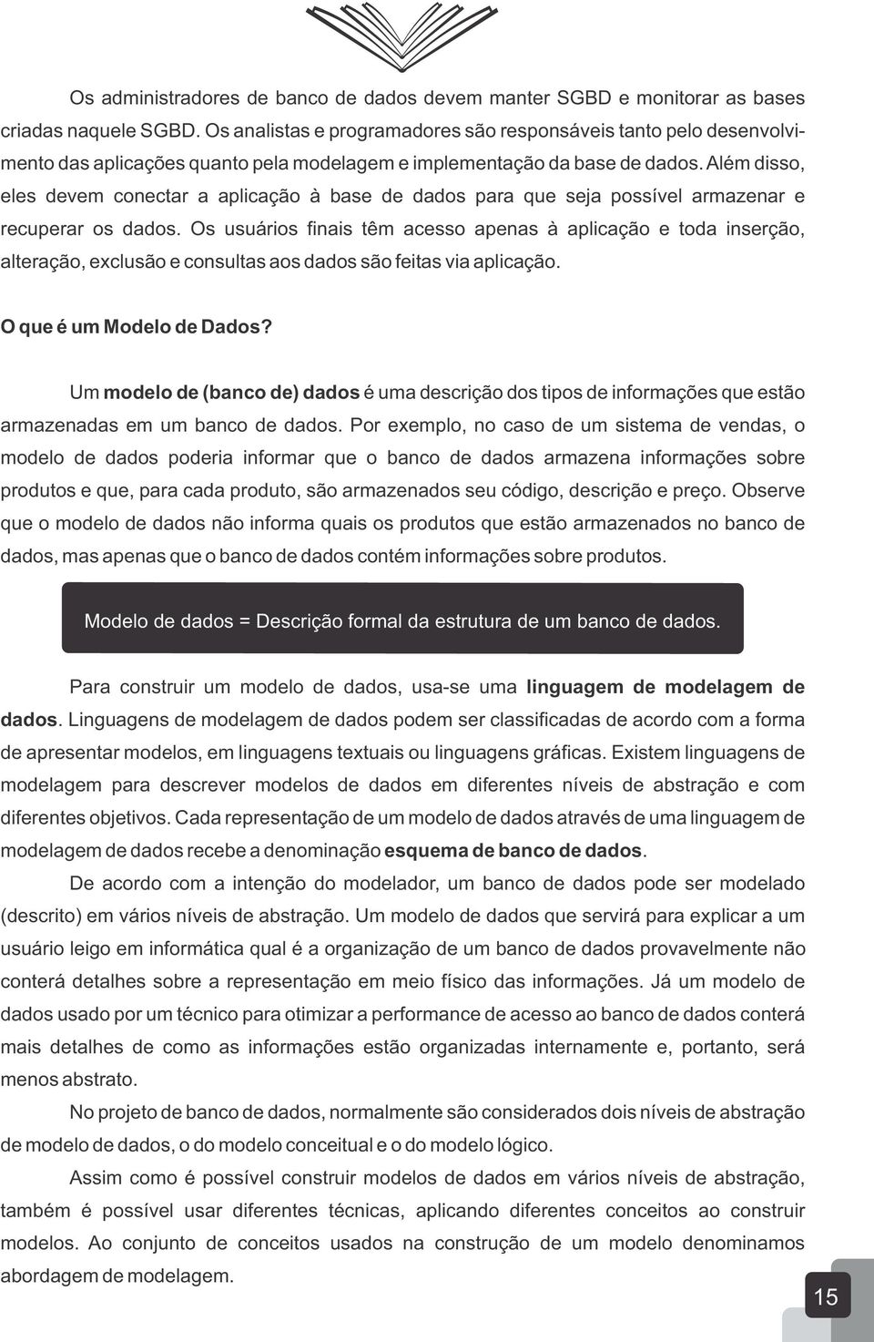 Além disso, eles devem conectar a aplicação à base de dados para que seja possível armazenar e recuperar os dados.